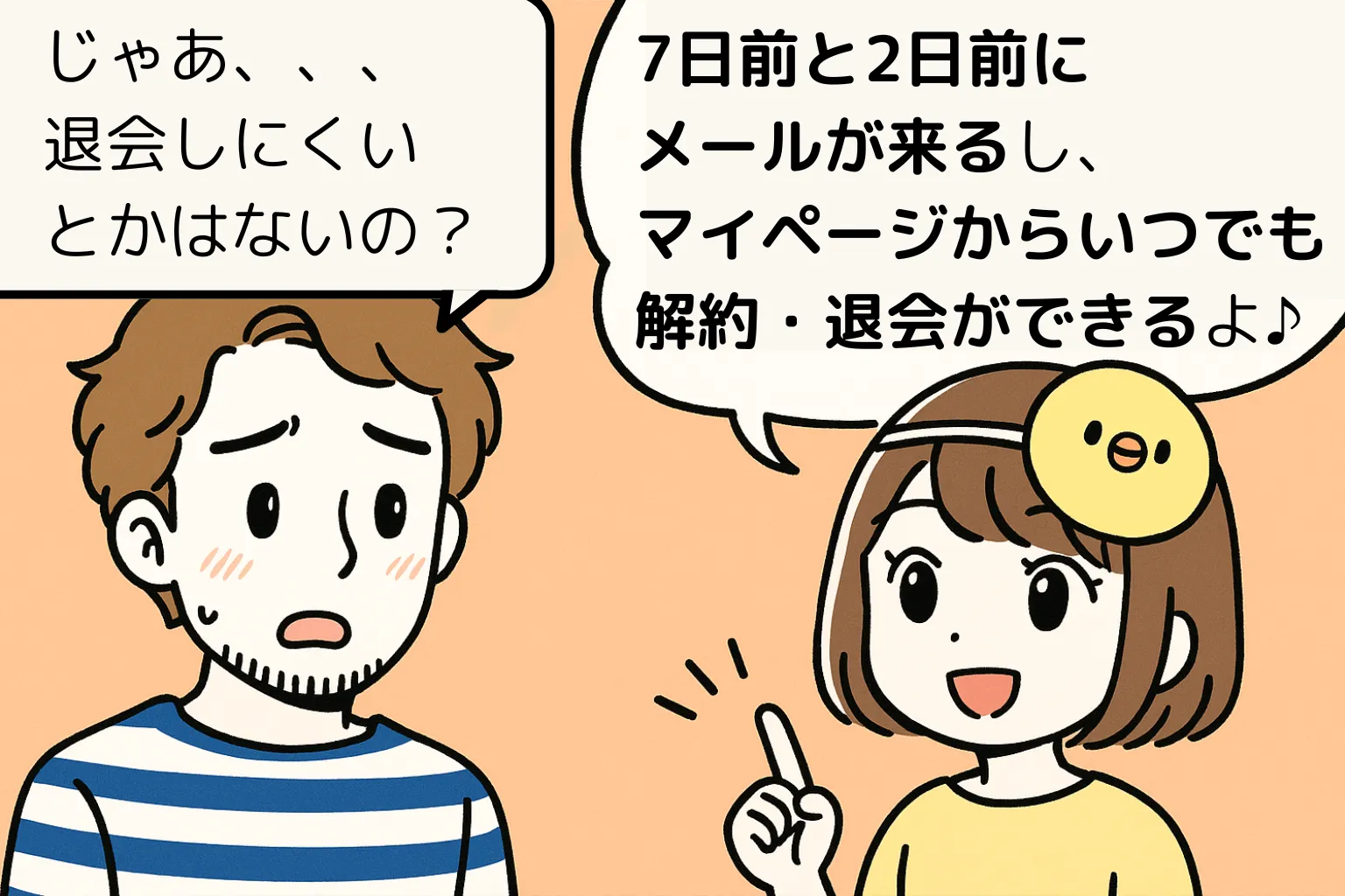 退会しにくいとかはないの？　7日前と2日前にメールが来るし、マイページからいつでも解約・退会ができるよ♪